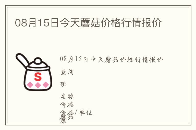 08月15日今天蘑菇價(jià)格行情報(bào)價(jià)
