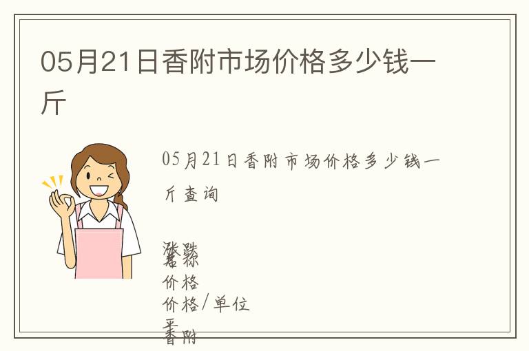 05月21日香附市場(chǎng)價(jià)格多少錢一斤