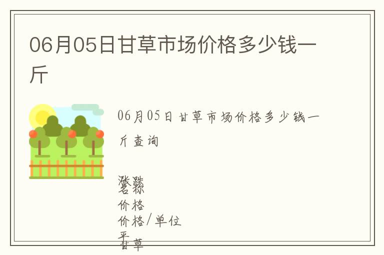06月05日甘草市場價格多少錢一斤