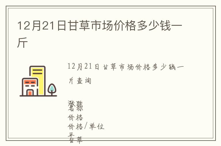 12月21日甘草市場(chǎng)價(jià)格多少錢一斤