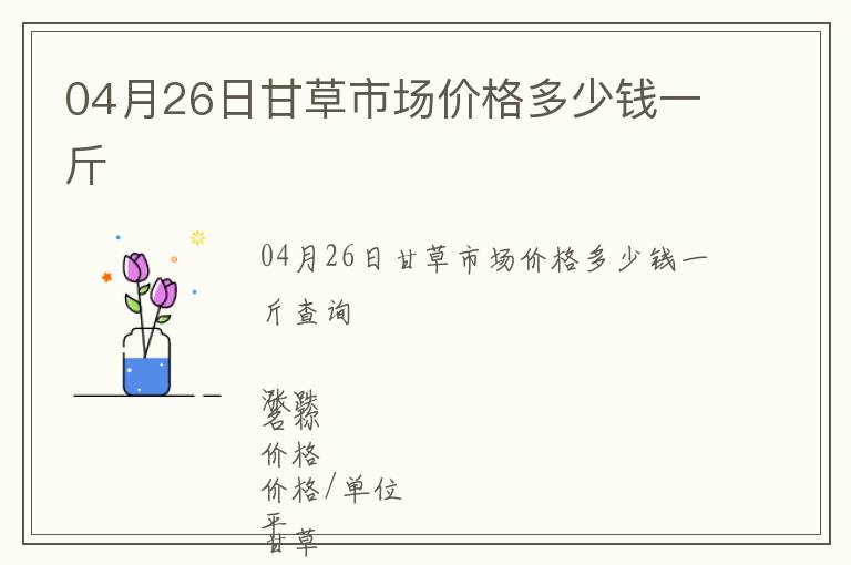 04月26日甘草市場(chǎng)價(jià)格多少錢一斤