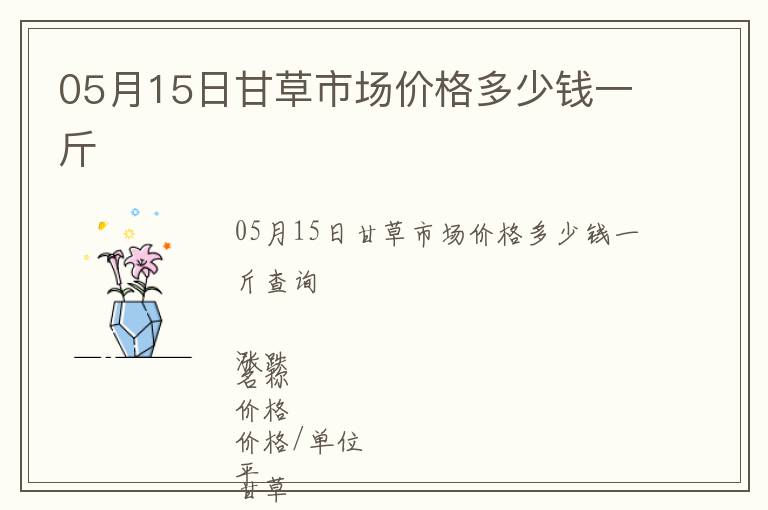 05月15日甘草市場(chǎng)價(jià)格多少錢(qián)一斤