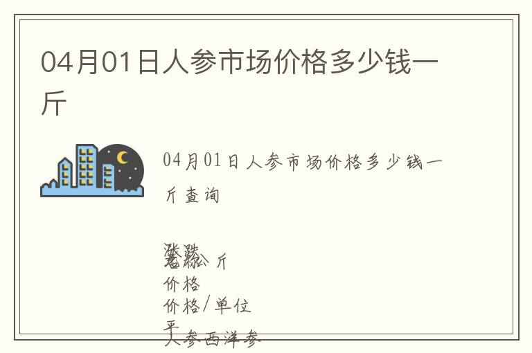 04月01日人參市場(chǎng)價(jià)格多少錢(qián)一斤