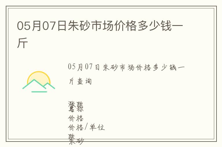 05月07日朱砂市場價格多少錢一斤
