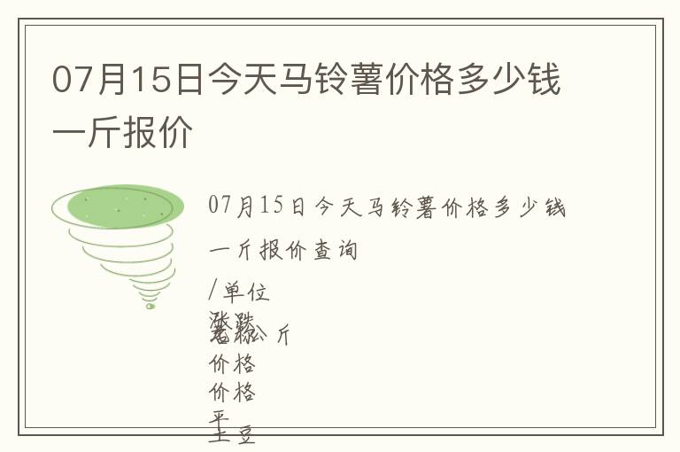 07月15日今天馬鈴薯價格多少錢一斤報價