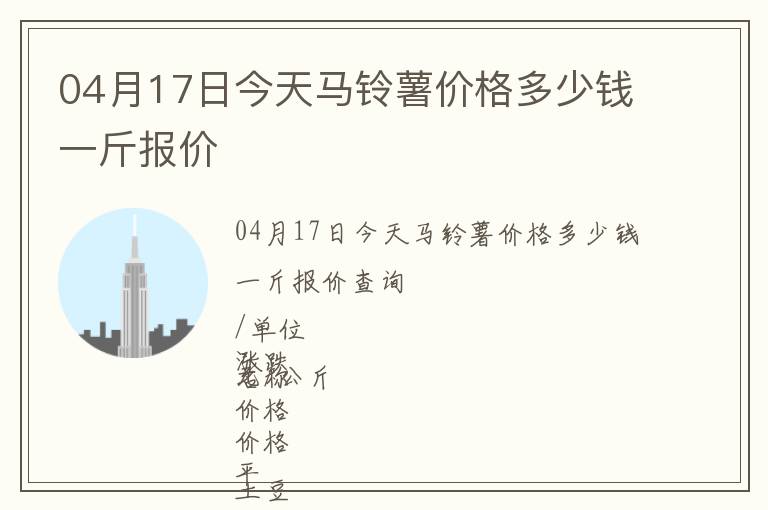 04月17日今天馬鈴薯價(jià)格多少錢(qián)一斤報(bào)價(jià)