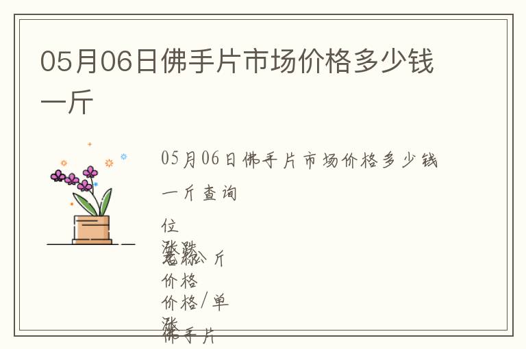 05月06日佛手片市場價格多少錢一斤