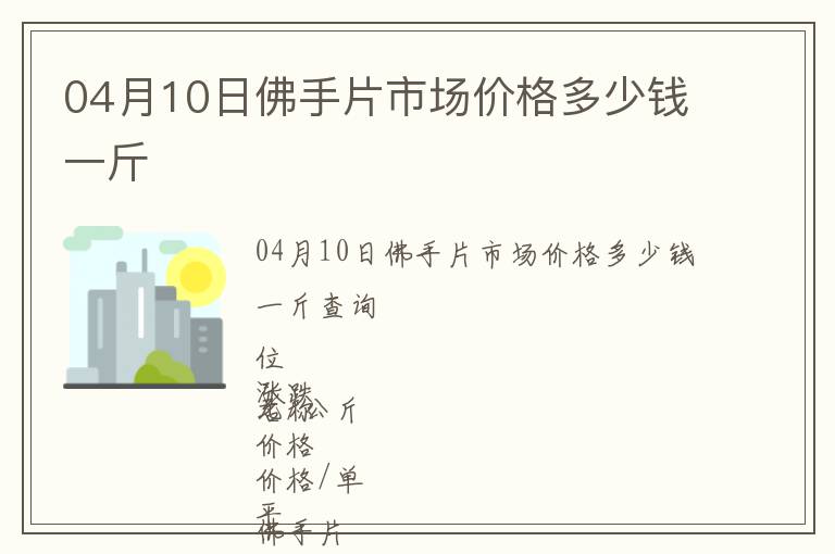 04月10日佛手片市場價格多少錢一斤