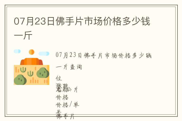 07月23日佛手片市場(chǎng)價(jià)格多少錢一斤