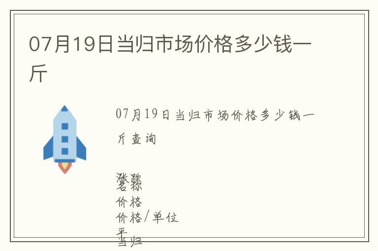 07月19日當(dāng)歸市場價(jià)格多少錢一斤