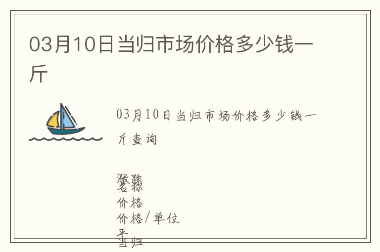 03月10日當(dāng)歸市場價格多少錢一斤