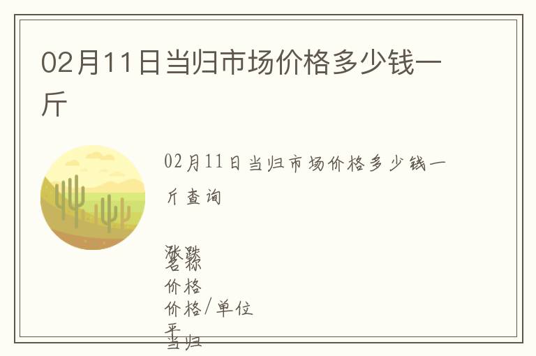 02月11日當(dāng)歸市場(chǎng)價(jià)格多少錢(qián)一斤
