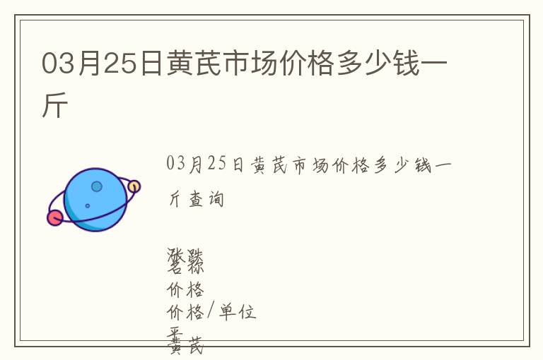 03月25日黃芪市場價(jià)格多少錢一斤