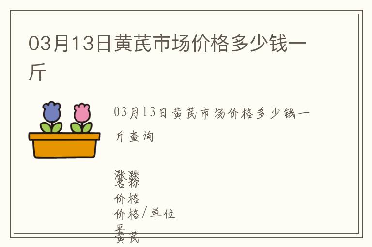 03月13日黃芪市場價(jià)格多少錢一斤