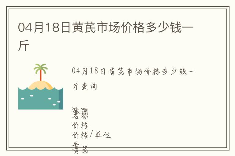 04月18日黃芪市場(chǎng)價(jià)格多少錢一斤