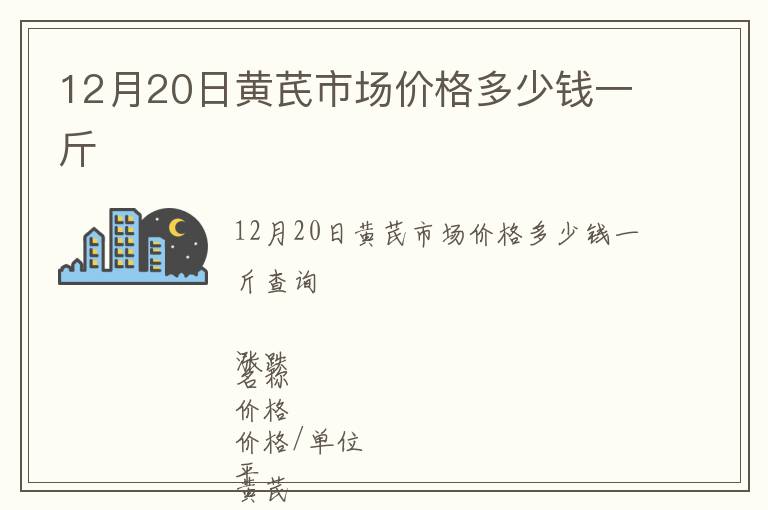 12月20日黃芪市場價格多少錢一斤