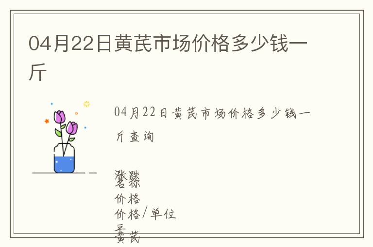 04月22日黃芪市場價格多少錢一斤