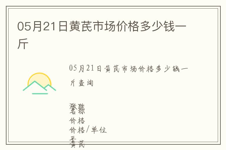 05月21日黃芪市場(chǎng)價(jià)格多少錢一斤