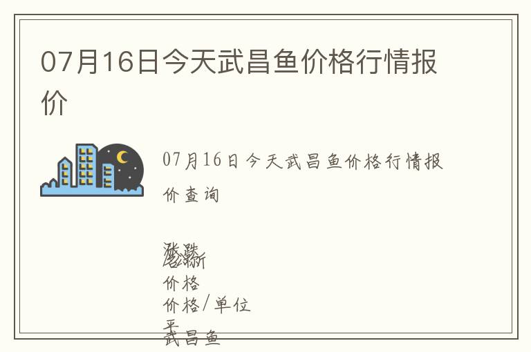 07月16日今天武昌魚價格行情報價